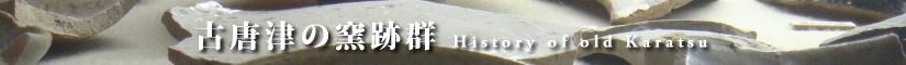 古唐津の歴史　窯跡群　History of old Karatsu 