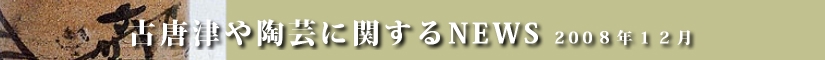 古唐津や陶芸に関するニュース　平成２０年１２月